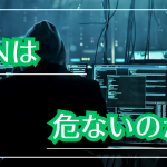 vpnは危ないのか？情報漏洩してしまうの？